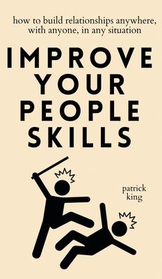 Improve Your People Skills: How to Build Relationships Anywhere, with Anyone, in Any Situation