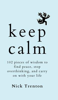 Keep Calm: 102 Pieces of Wisdom to Find Peace, Stop Overthinking, and Carry On With Your Life