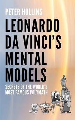 Leonardo da Vinci's Mental Models: Secrets of the World's Most Famous Polymath