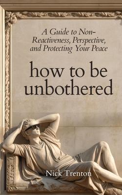 How To Be Unbothered: A Guide to Non-Reactiveness, Perspective, and Protecting Your Peace (The Path to Calm) Subscription
