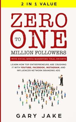 Zero to One Million Followers with Social Media Marketing Viral Secrets: Learn How Top Entrepreneurs Are Crushing It with YouTube, Facebook, Instagram