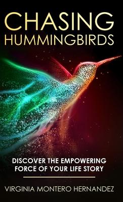 Chasing Hummingbirds: Discover the Empowering Force of Your Life Story