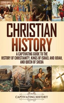 Christian History: A Captivating Guide to the History of Christianity, Kings of Israel and Judah, and Queen of Sheba