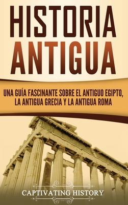 Historia Antigua: Una Gua Fascinante sobre el Antiguo Egipto, la Antigua Grecia y la Antigua Roma