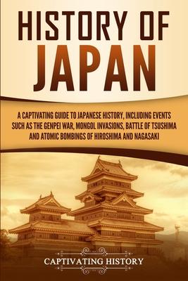 History of Japan: A Captivating Guide to Japanese History, Including Events Such as the Genpei War, Mongol Invasions, Battle of Tsushima