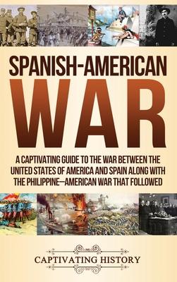 Spanish-American War: A Captivating Guide to the War Between the United States of America and Spain along with The Philippine-American War t