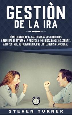 Gestin de la ira: Cmo controlar la ira; dominar sus emociones, y eliminar el estrs y la ansiedad, incluidos consejos sobre el autocont