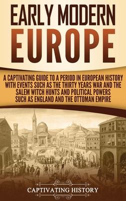 Early Modern Europe: A Captivating Guide to a Period in European History with Events Such as The Thirty Years War and The Salem Witch Hunts