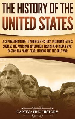 The History of the United States: A Captivating Guide to American History, Including Events Such as the American Revolution, French and Indian War, Bo