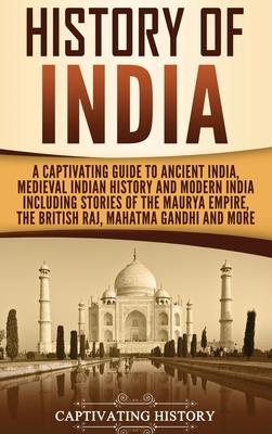 History of India: A Captivating Guide to Ancient India, Medieval Indian History, and Modern India Including Stories of the Maurya Empire