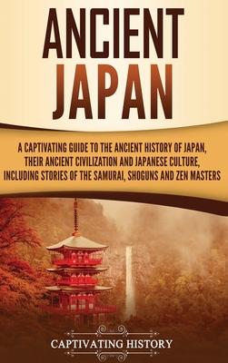 Ancient Japan: A Captivating Guide to the Ancient History of Japan, Their Ancient Civilization, and Japanese Culture, Including Stori