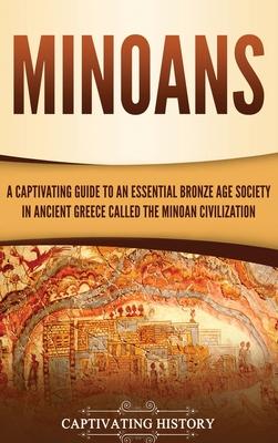 Minoans: A Captivating Guide to an Essential Bronze Age Society in Ancient Greece Called the Minoan Civilization