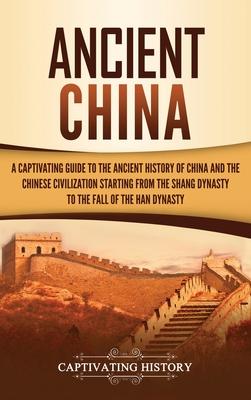 Ancient China: A Captivating Guide to the Ancient History of China and the Chinese Civilization Starting from the Shang Dynasty to th