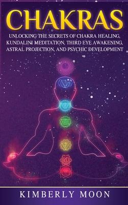 Chakras: Desvelando los Secretos de la Sanacin de Chakras, Meditacin Kundalini, Despertar del Tercer Ojo, Proyeccin Astral,