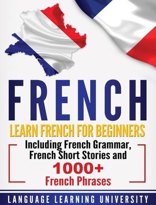 French: Learn French For Beginners Including French Grammar, French Short Stories and 1000+ French Phrases