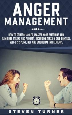 Anger Management: How to Control Anger, Master Your Emotions, and Eliminate Stress and Anxiety, including Tips on Self-Control, Self- Discipline, NLP, Subscription