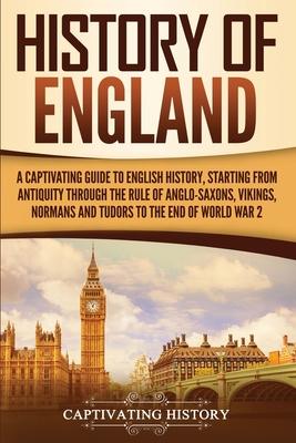 History of England: A Captivating Guide to English History, Starting from Antiquity through the Rule of the Anglo-Saxons, Vikings, Normans