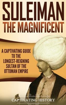 Suleiman the Magnificent: A Captivating Guide to the Longest-Reigning Sultan of the Ottoman Empire