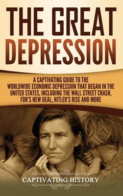 The Great Depression: A Captivating Guide to the Worldwide Economic Depression that Began in the United States, Including the Wall Street Cr