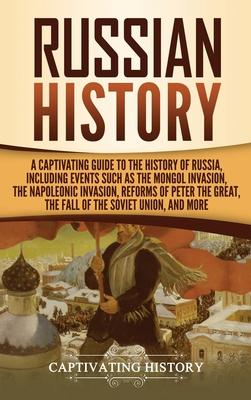 Russian History: A Captivating Guide to the History of Russia, Including Events Such as the Mongol Invasion, the Napoleonic Invasion, R