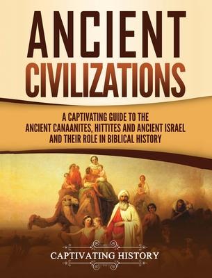 Ancient Civilizations: A Captivating Guide to the Ancient Canaanites, Hittites and Ancient Israel and Their Role in Biblical History