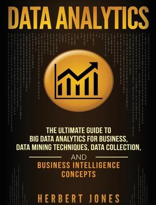 Data Analytics: The Ultimate Guide to Big Data Analytics for Business, Data Mining Techniques, Data Collection, and Business Intellige