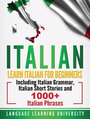 Italian: Learn Italian For Beginners Including Italian Grammar, Italian Short Stories and 1000+ Italian Phrases