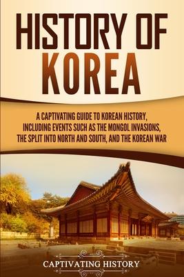 History of Korea: A Captivating Guide to Korean History, Including Events Such as the Mongol Invasions, the Split into North and South,