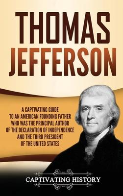 Thomas Jefferson: A Captivating Guide to an American Founding Father Who Was the Principal Author of the Declaration of Independence and