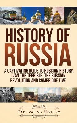 History of Russia: A Captivating Guide to Russian History, Ivan the Terrible, The Russian Revolution and Cambridge Five