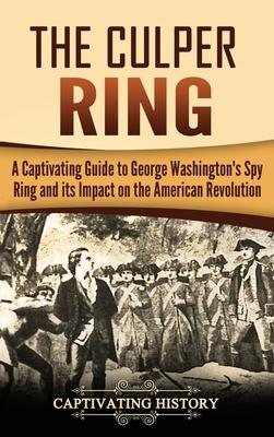 The Culper Ring: A Captivating Guide to George Washington's Spy Ring and its Impact on the American Revolution