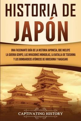 Historia de Japn: Una Fascinante Gua de la Historia Japonesa, que Incluye la Guerra Genpei, las Invasiones Mongolas, la Batalla de Tsus