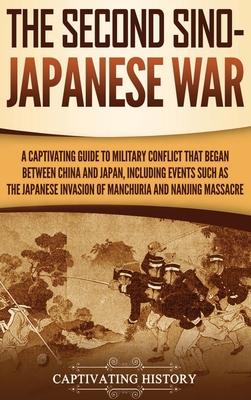 The Second Sino-Japanese War: A Captivating Guide to Military Conflict That Began between China and Japan, Including Events Such as the Japanese Inv