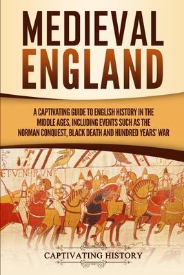 Medieval England: A Captivating Guide to English History in the Middle Ages, Including Events Such as the Norman Conquest, Black Death,