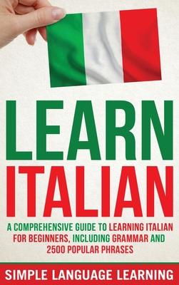 Learn Italian: A Comprehensive Guide to Learning Italian for Beginners, Including Grammar and 2500 Popular Phrases