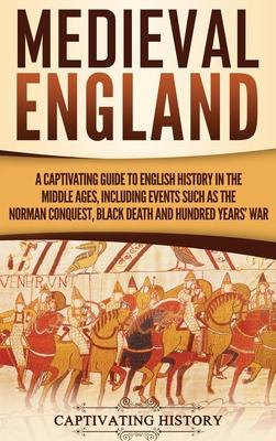 Medieval England: A Captivating Guide to English History in the Middle Ages, Including Events Such as the Norman Conquest, Black Death,