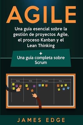 Agile: Una gua esencial sobre la gestin de proyectos Agile, el proceso Kanban y el Lean Thinking + Una gua completa sobre