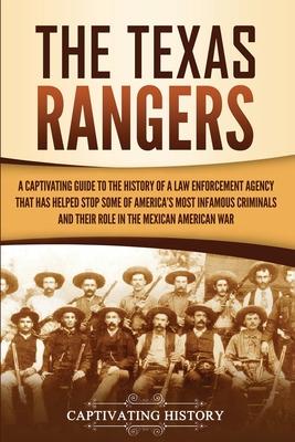 The Texas Rangers: A Captivating Guide to the History of a Law Enforcement Agency That Has Helped Stop Some of America's Most Infamous Cr