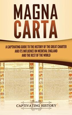 Magna Carta: A Captivating Guide to the History of the Great Charter and its Influence on Medieval England and the Rest of the Worl