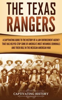 The Texas Rangers: A Captivating Guide to the History of a Law Enforcement Agency That Has Helped Stop Some of America's Most Infamous Cr