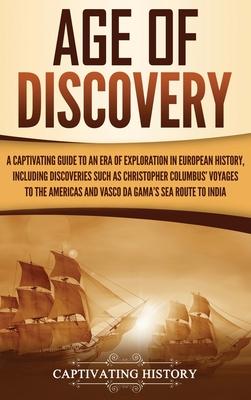 Age of Discovery: A Captivating Guide to an Era of Exploration in European History, Including Discoveries Such as Christopher Columbus'