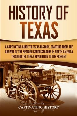 History of Texas: A Captivating Guide to Texas History, Starting from the Arrival of the Spanish Conquistadors in North America through