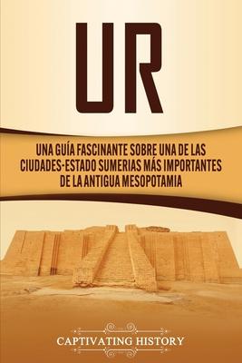 Ur: Una Gua Fascinante sobre Una de las Ciudades-Estado Sumerias Ms Importantes de la Antigua Mesopotamia Subscription