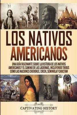 Los Nativos Americanos: Una Gua Fascinante sobre la Historia de los Nativos Americanos y el Camino de las Lgrimas, Incluyendo Tribus como la