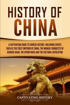 History of China: A Captivating Guide to Chinese History, Including Events Such as the First Emperor of China, the Mongol Conquests of G