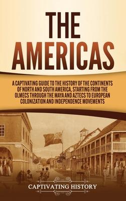 The Americas: A Captivating Guide to the History of the Continents of North and South America, Starting from the Olmecs through the