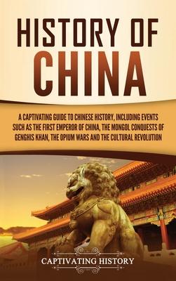 History of China: A Captivating Guide to Chinese History, Including Events Such as the First Emperor of China, the Mongol Conquests of G