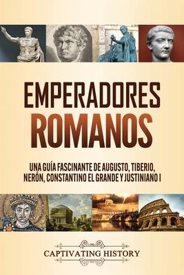 Emperadores romanos: Una gua fascinante de Augusto, Tiberio, Nern, Constantino el Grande y Justiniano I