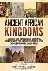Ancient African Kingdoms: A Captivating Guide to Civilizations of Ancient Africa Such as the Land of Punt, Carthage, the Kingdom of Aksum, the M Subscription