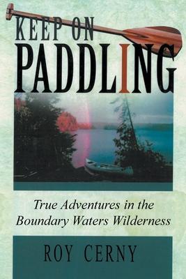 Keep on Paddling: True Adventures in the Boundary Waters Wilderness